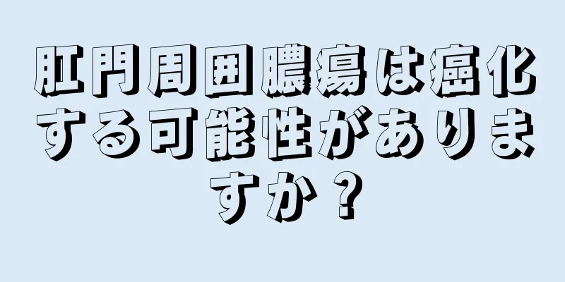 肛門周囲膿瘍は癌化する可能性がありますか？