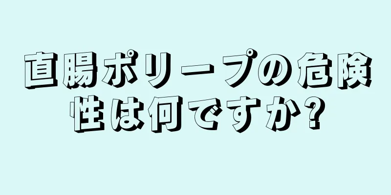 直腸ポリープの危険性は何ですか?