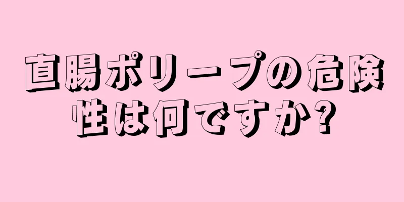 直腸ポリープの危険性は何ですか?