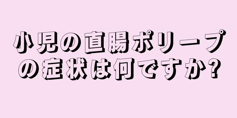 小児の直腸ポリープの症状は何ですか?