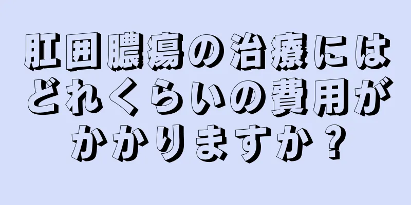 肛囲膿瘍の治療にはどれくらいの費用がかかりますか？