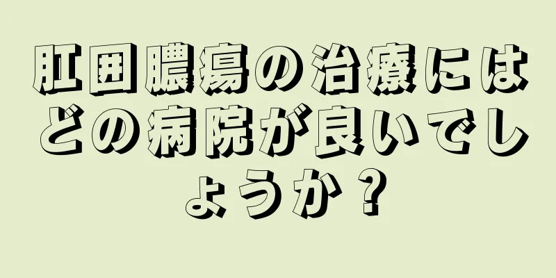 肛囲膿瘍の治療にはどの病院が良いでしょうか？