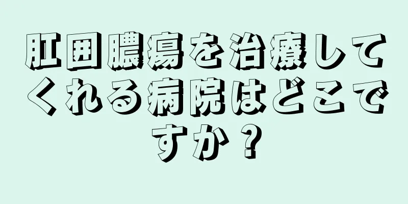 肛囲膿瘍を治療してくれる病院はどこですか？