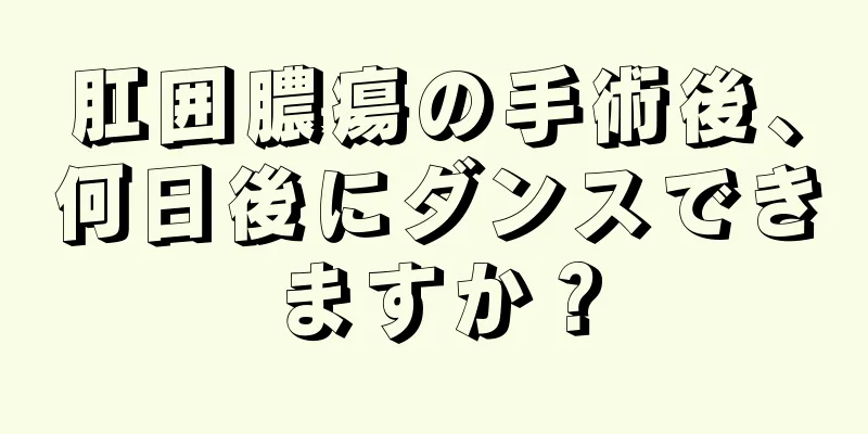 肛囲膿瘍の手術後、何日後にダンスできますか？