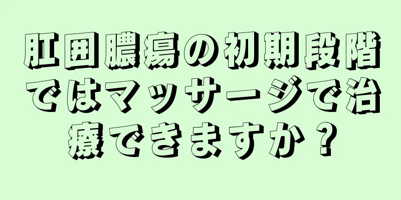 肛囲膿瘍の初期段階ではマッサージで治療できますか？
