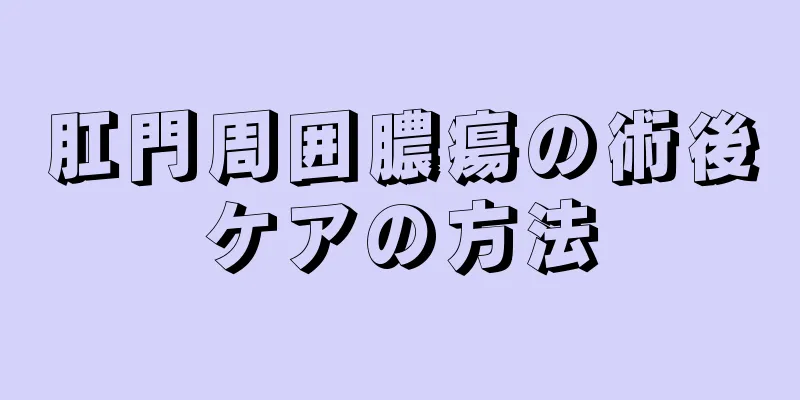 肛門周囲膿瘍の術後ケアの方法