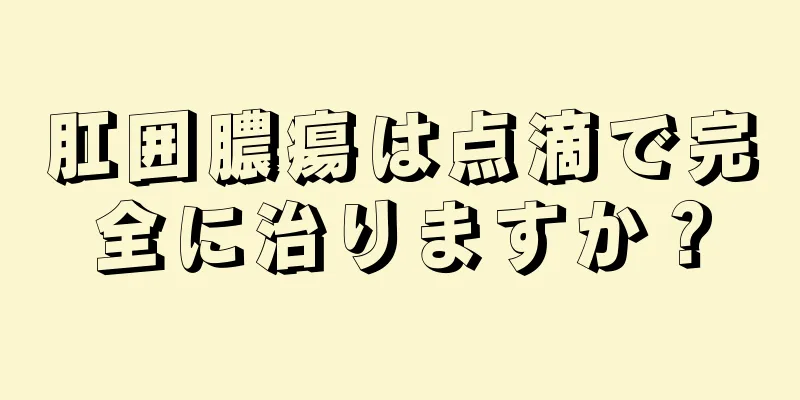肛囲膿瘍は点滴で完全に治りますか？