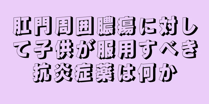 肛門周囲膿瘍に対して子供が服用すべき抗炎症薬は何か