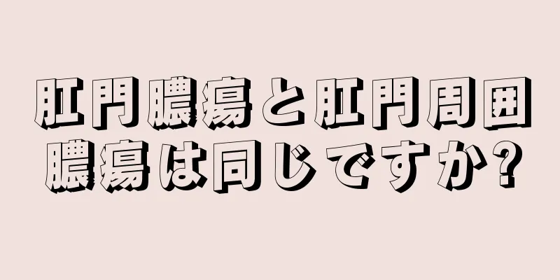 肛門膿瘍と肛門周囲膿瘍は同じですか?
