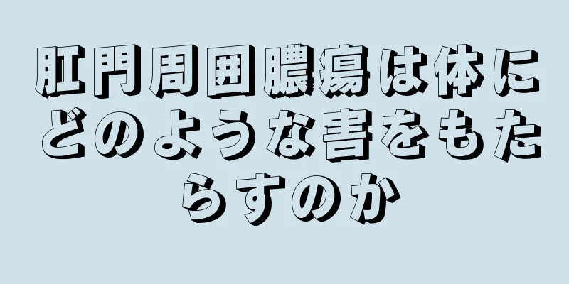 肛門周囲膿瘍は体にどのような害をもたらすのか