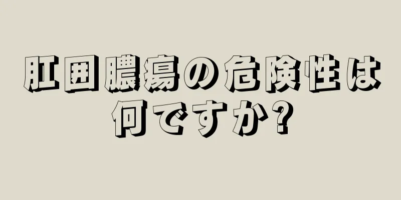 肛囲膿瘍の危険性は何ですか?