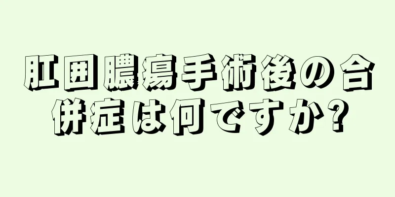 肛囲膿瘍手術後の合併症は何ですか?