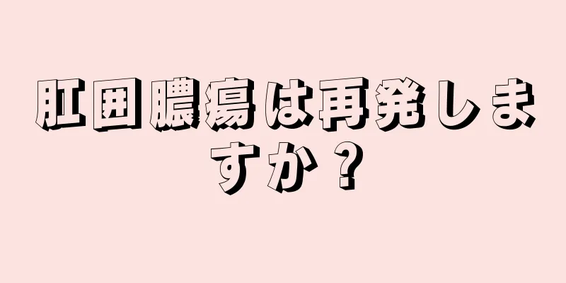 肛囲膿瘍は再発しますか？