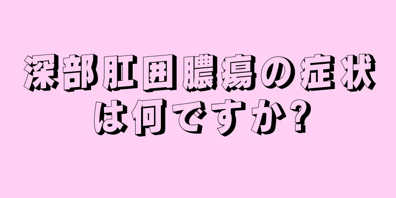 深部肛囲膿瘍の症状は何ですか?