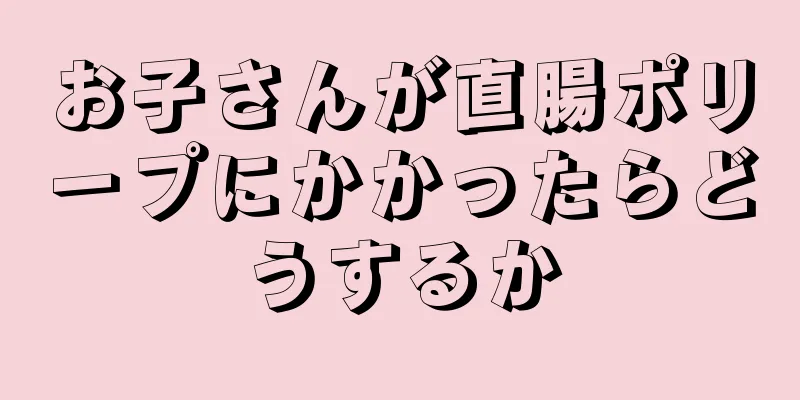 お子さんが直腸ポリープにかかったらどうするか