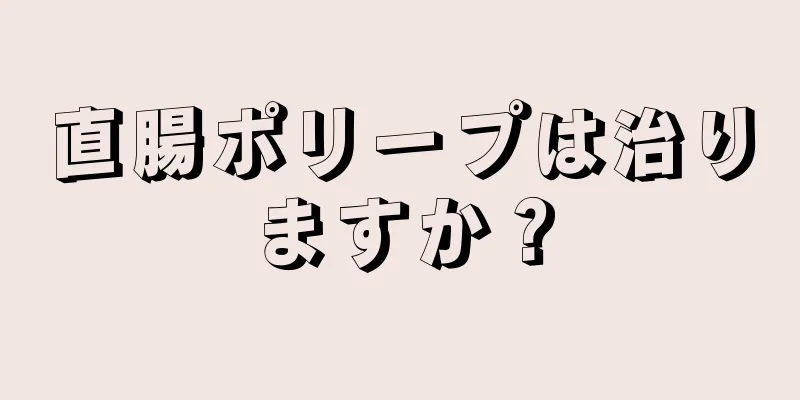 直腸ポリープは治りますか？
