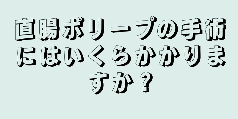 直腸ポリープの手術にはいくらかかりますか？