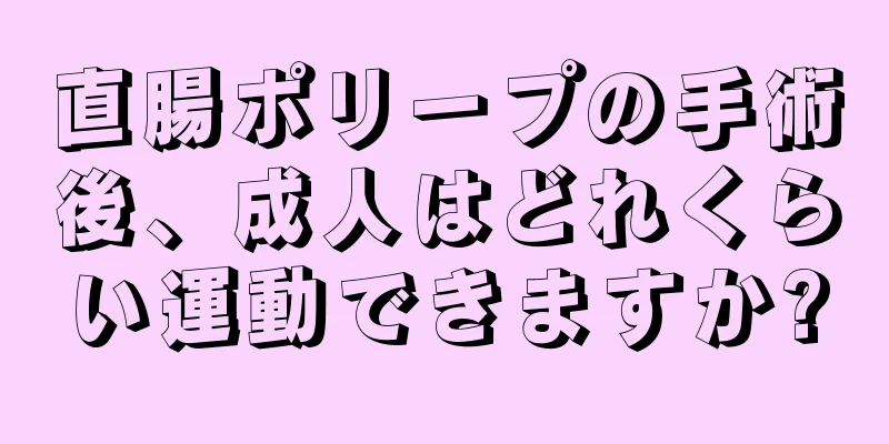 直腸ポリープの手術後、成人はどれくらい運動できますか?