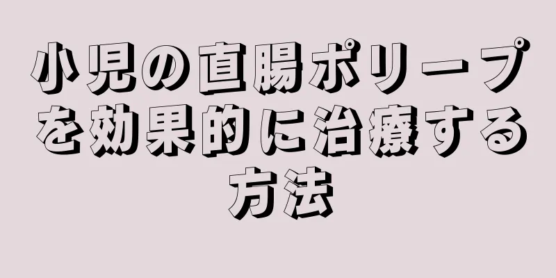 小児の直腸ポリープを効果的に治療する方法