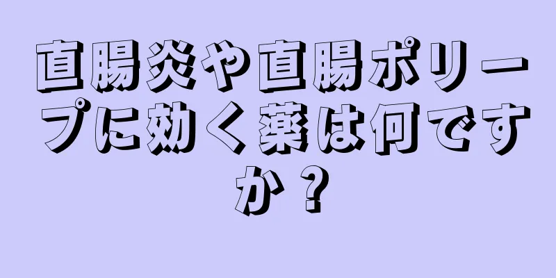 直腸炎や直腸ポリープに効く薬は何ですか？