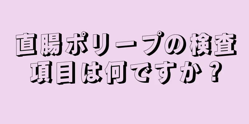 直腸ポリープの検査項目は何ですか？