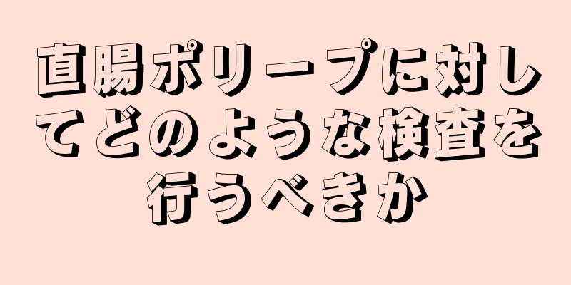 直腸ポリープに対してどのような検査を行うべきか