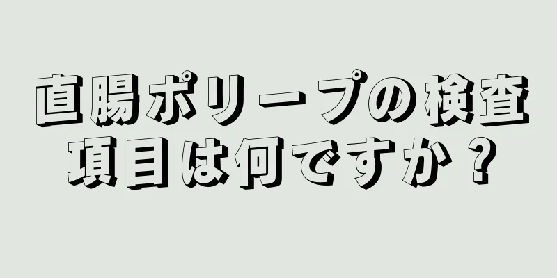 直腸ポリープの検査項目は何ですか？