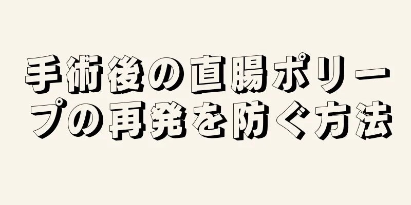 手術後の直腸ポリープの再発を防ぐ方法