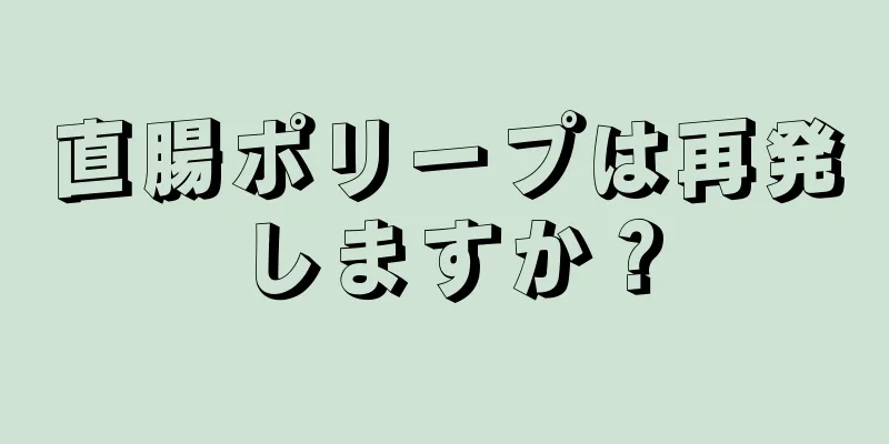 直腸ポリープは再発しますか？