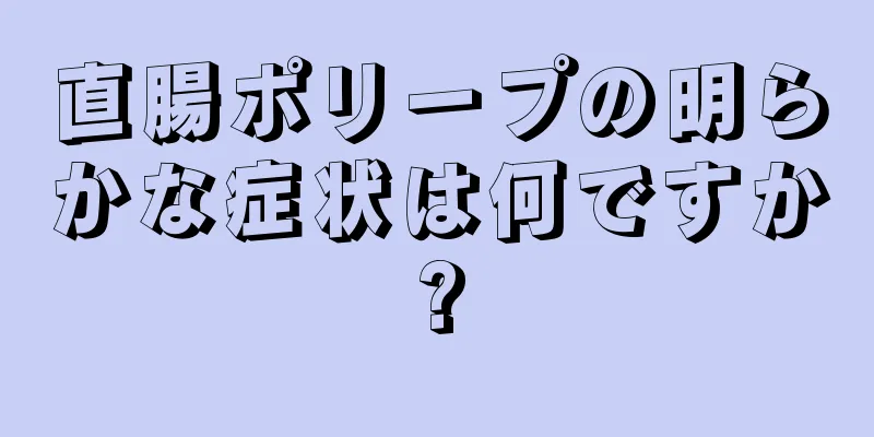 直腸ポリープの明らかな症状は何ですか?