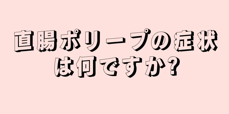 直腸ポリープの症状は何ですか?