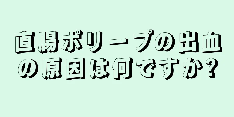 直腸ポリープの出血の原因は何ですか?