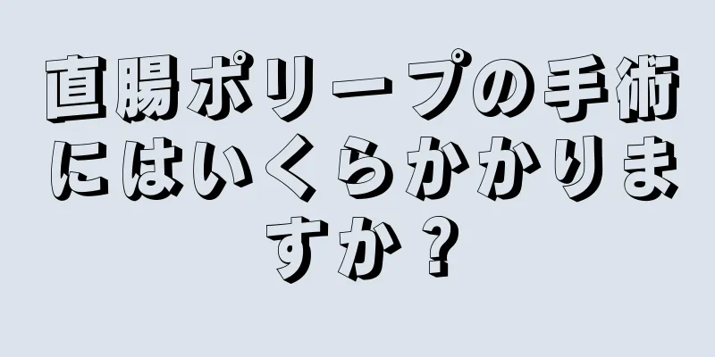 直腸ポリープの手術にはいくらかかりますか？