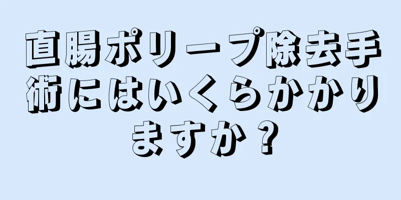 直腸ポリープ除去手術にはいくらかかりますか？