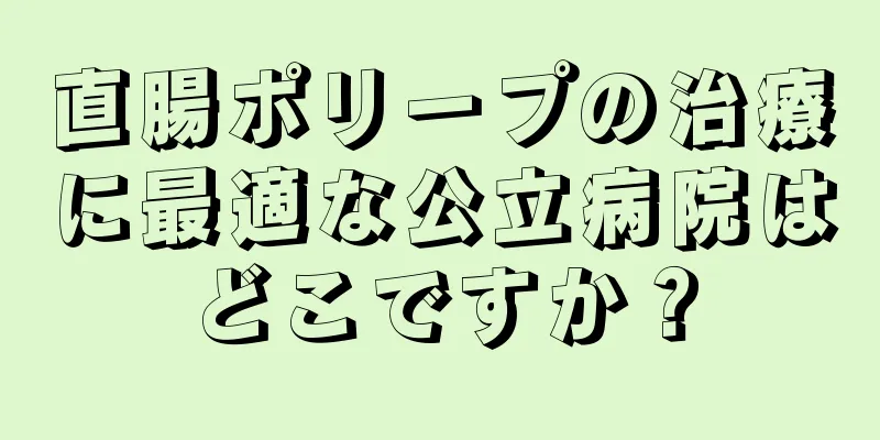 直腸ポリープの治療に最適な公立病院はどこですか？