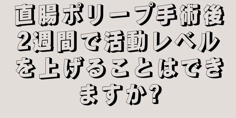 直腸ポリープ手術後2週間で活動レベルを上げることはできますか?
