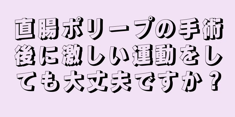 直腸ポリープの手術後に激しい運動をしても大丈夫ですか？