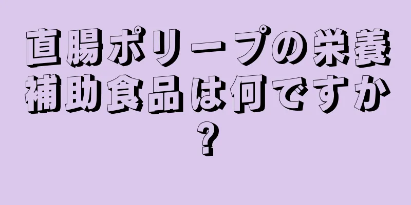 直腸ポリープの栄養補助食品は何ですか?