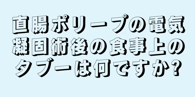 直腸ポリープの電気凝固術後の食事上のタブーは何ですか?