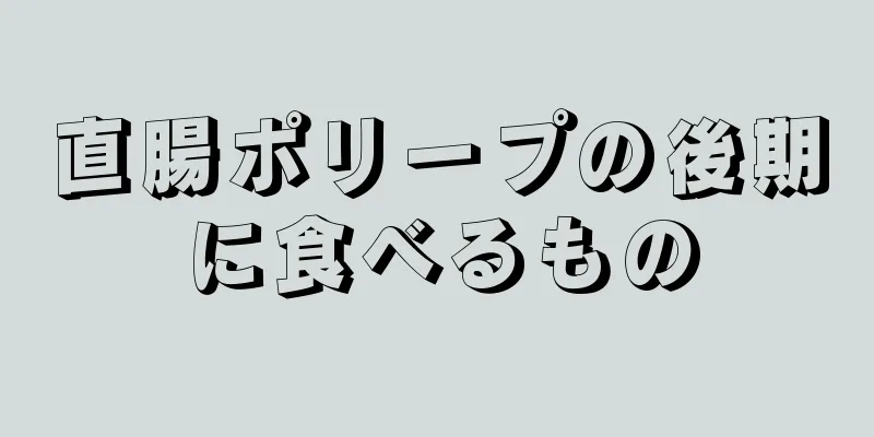 直腸ポリープの後期に食べるもの