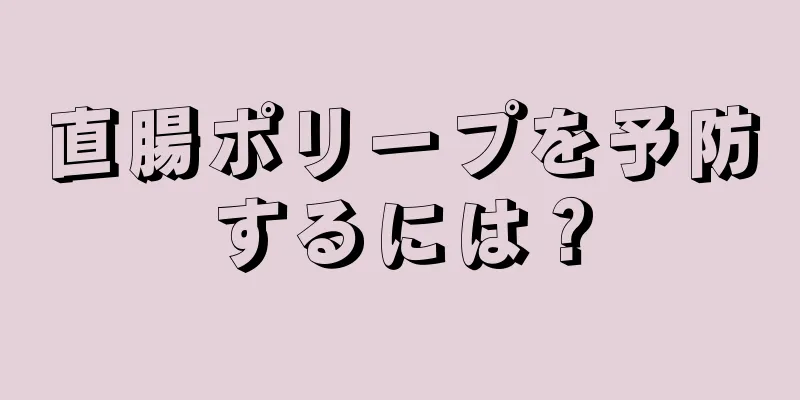 直腸ポリープを予防するには？