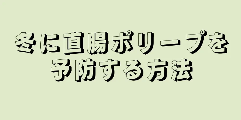 冬に直腸ポリープを予防する方法