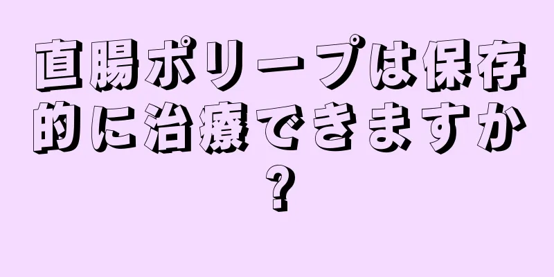 直腸ポリープは保存的に治療できますか?