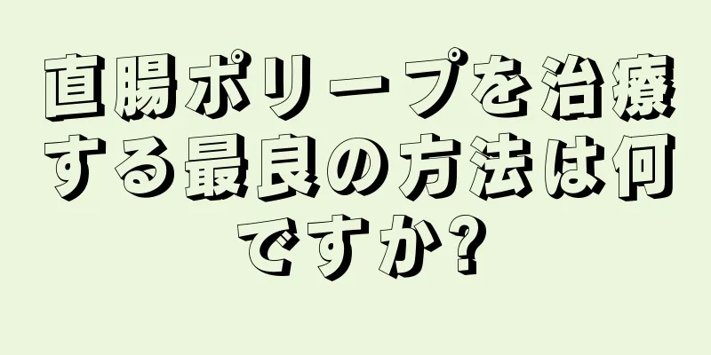 直腸ポリープを治療する最良の方法は何ですか?