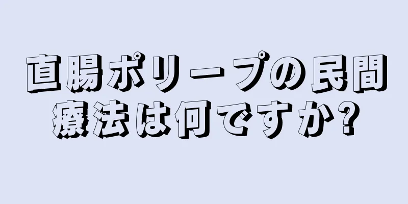 直腸ポリープの民間療法は何ですか?