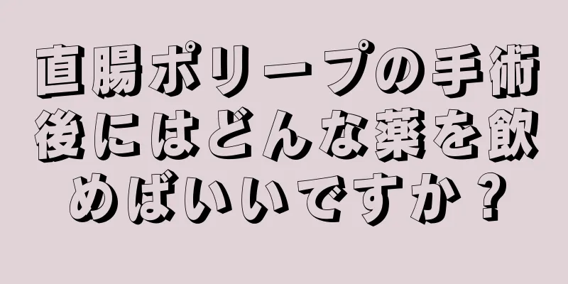 直腸ポリープの手術後にはどんな薬を飲めばいいですか？