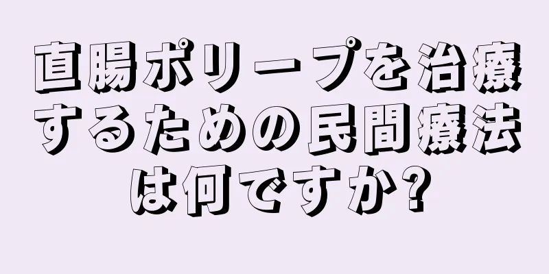 直腸ポリープを治療するための民間療法は何ですか?
