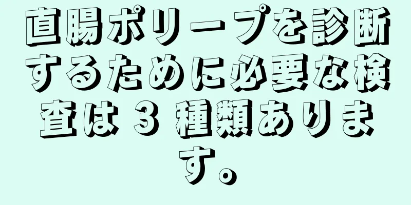 直腸ポリープを診断するために必要な検査は 3 種類あります。