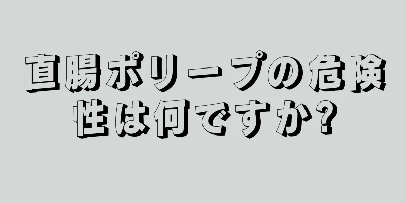 直腸ポリープの危険性は何ですか?