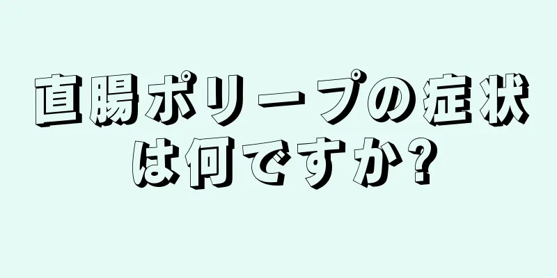 直腸ポリープの症状は何ですか?